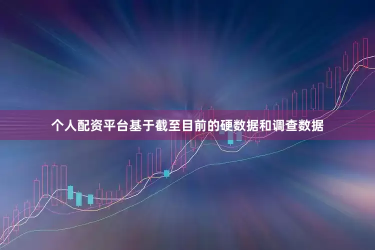 个人配资平台基于截至目前的硬数据和调查数据