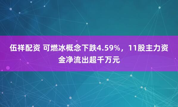 伍祥配资 可燃冰概念下跌4.59%,11股主力资金净流出超千万元